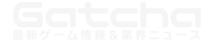 Gatcha 【ガッチャ】- 最新ゲーム＆ゲーム業界ニュースサイト